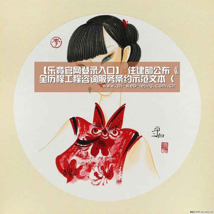 【乐竟官网登录入口】
住建部公布《全历程工程咨询服务条约示范文本(征求意见稿)》(图1) 乐竟体育官网