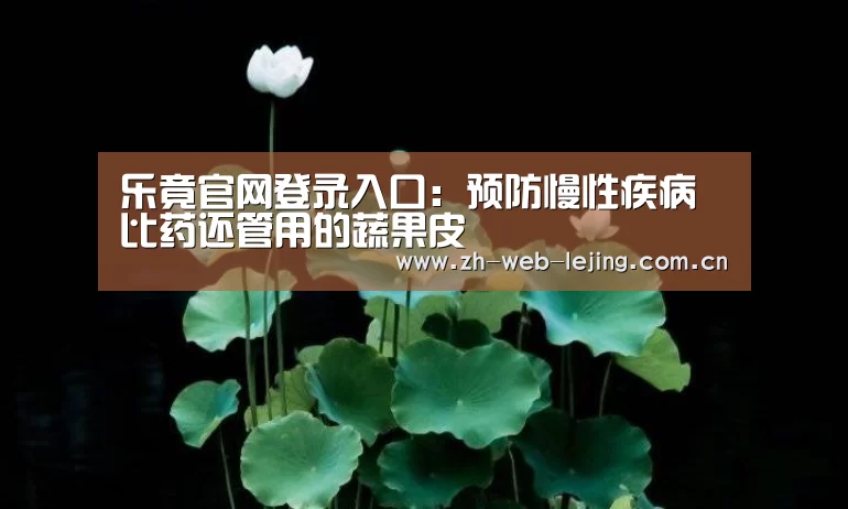 乐竟官网登录入口:预防慢性疾病 比药还管用的蔬果皮(图4) 乐竟官网登录入口